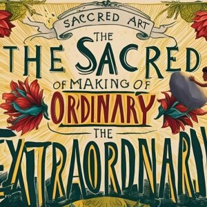 📜13- A Arte Sagrada de Tornar o Ordinário em Extraordinário 💫